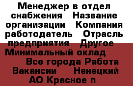 Менеджер в отдел снабжения › Название организации ­ Компания-работодатель › Отрасль предприятия ­ Другое › Минимальный оклад ­ 25 000 - Все города Работа » Вакансии   . Ненецкий АО,Красное п.